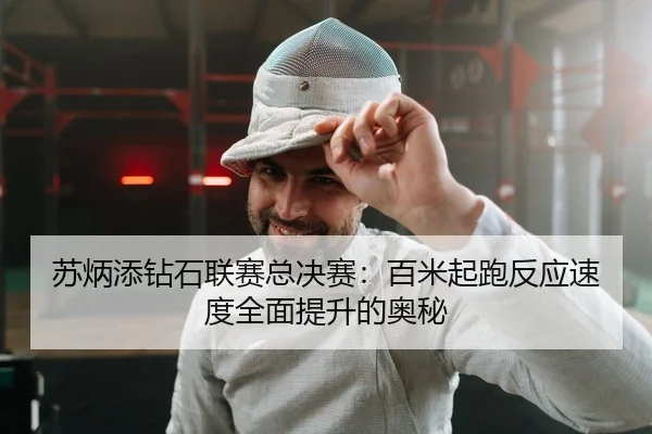 苏炳添钻石联赛总决赛：百米起跑反应速度全面提升的奥秘